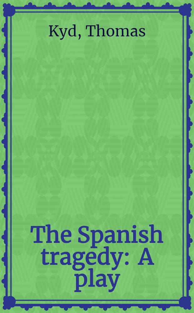 The Spanish tragedy : A play