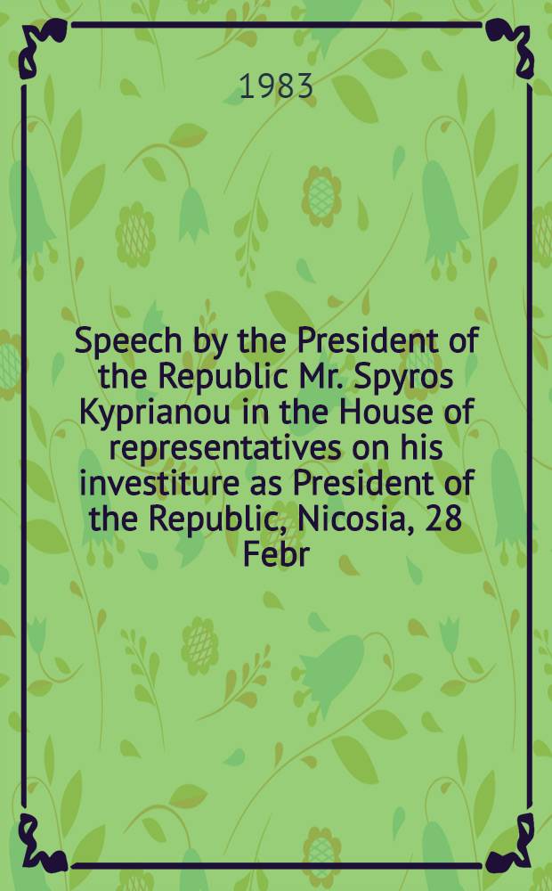 Speech by the President of the Republic Mr. Spyros Kyprianou in the House of representatives on his investiture as President of the Republic, Nicosia, 28 Febr., 1983