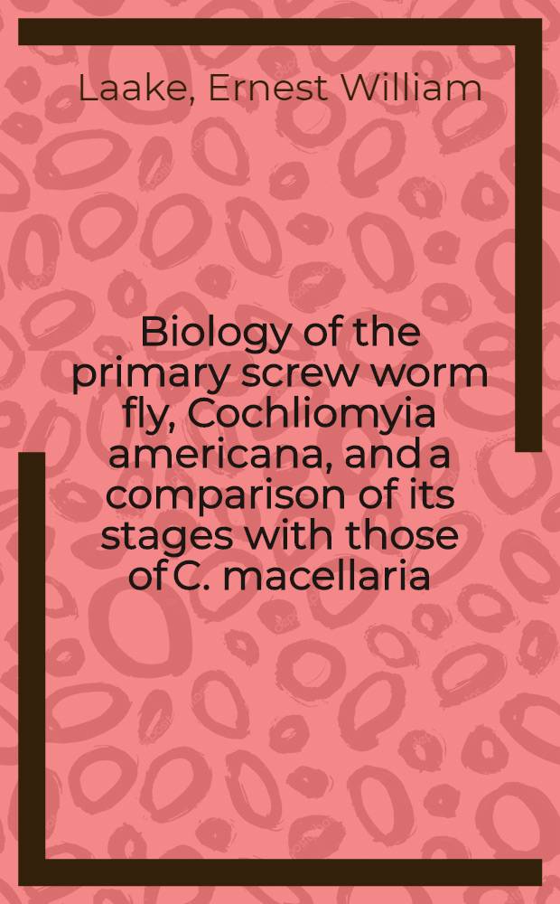 ... Biology of the primary screw worm fly, Cochliomyia americana, and a comparison of its stages with those of C. macellaria
