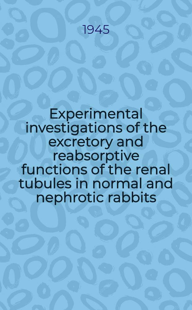 Experimental investigations of the excretory and reabsorptive functions of the renal tubules in normal and nephrotic rabbits