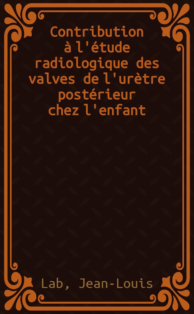 Contribution &agrave; l'&eacute;tude radiologique des valves de l'ur&egrave;tre post&eacute;rieur chez l'enfant : Th&egrave;se ..