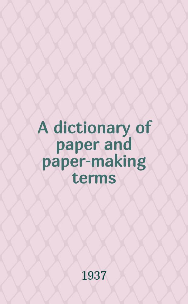 A dictionary of paper and paper-making terms : With equivalents in French, German, Dutch and Italian : An experiment in technical lexicography with a historical study on paper and an introduction