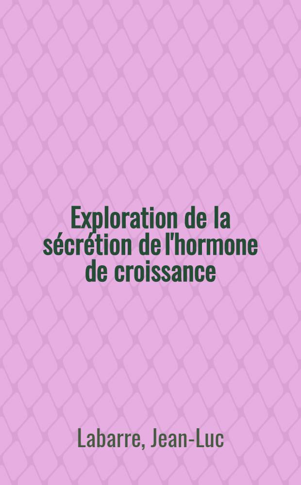 Exploration de la sécrétion de l'hormone de croissance : Étude critique des différents tests de stimulation : Place de la stimulation par la L-DOPA : À propos de 55 observations : Thèse ..