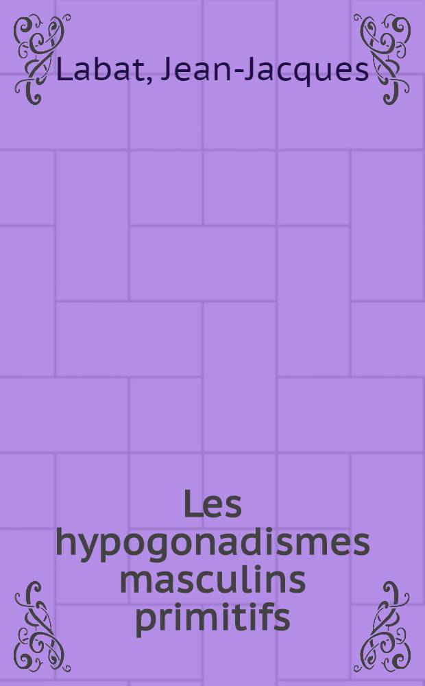 Les hypogonadismes masculins primitifs : &Agrave; propos de quatorze observations : Th&egrave;se ..