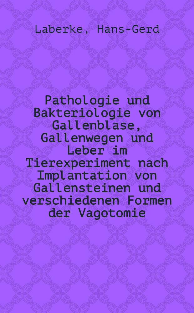 Pathologie und Bakteriologie von Gallenblase, Gallenwegen und Leber im Tierexperiment nach Implantation von Gallensteinen und verschiedenen Formen der Vagotomie : Vergleichende in-vitro-Versuche zur Gallensteinaufl&ouml;sung : Inaug.-Diss. ... der Med. Fak. der ... Univ. zu T&uuml;bingen
