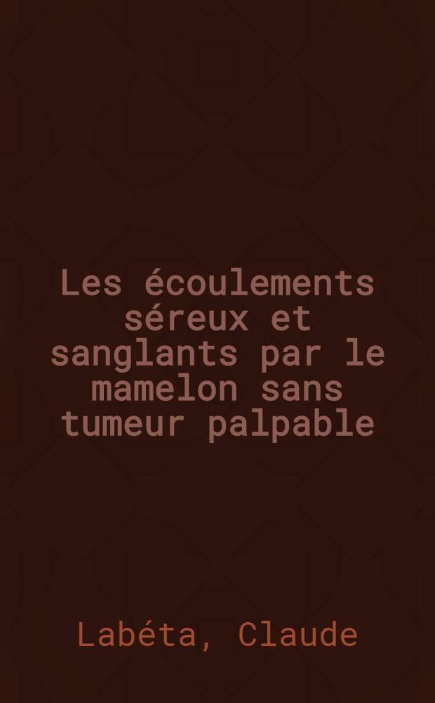 Les &eacute;coulements s&eacute;reux et sanglants par le mamelon sans tumeur palpable : &Agrave; propos de 500 cas observ&eacute;s &agrave; la Fondation Curie : Th&egrave;se ..
