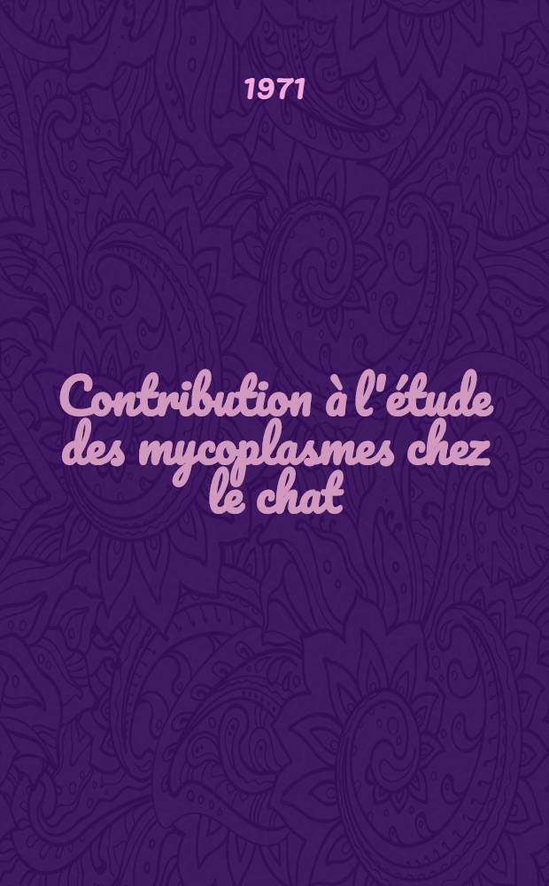 Contribution &agrave; l'&eacute;tude des mycoplasmes chez le chat : Essai d'isolement, d'identification et de d&eacute;termination de leur r&ocirc;le dans les maladies respiratoires du chat : Th&egrave;se ..