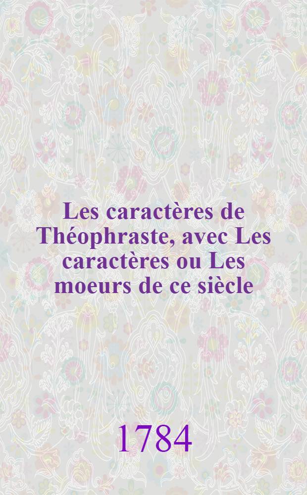 Les caract&egrave;res de Th&eacute;ophraste, avec Les caract&egrave;res ou Les moeurs de ce si&egrave;cle : T. 1-3