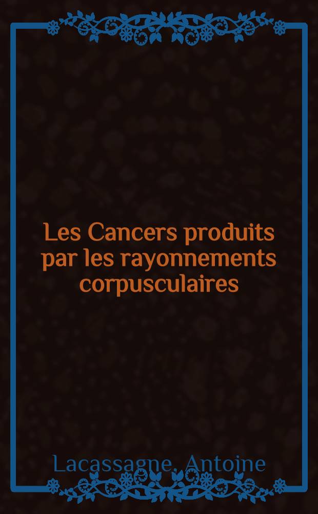 Les Cancers produits par les rayonnements corpusculaires : Mécanisme présumable de la cancérisation par les rayons
