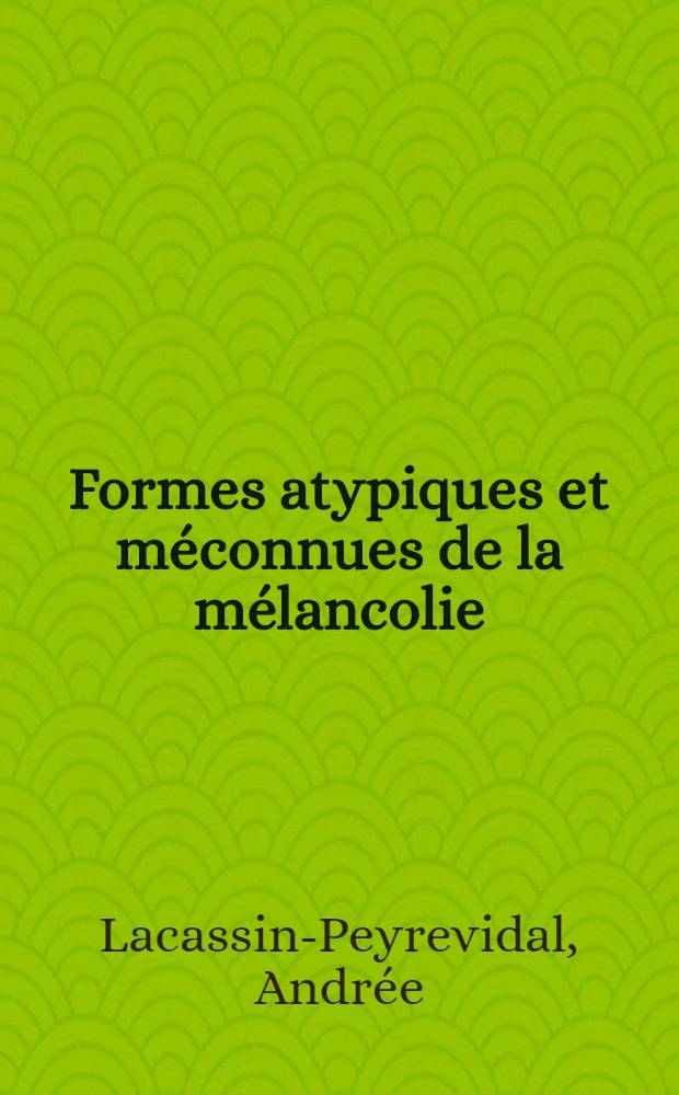 Formes atypiques et méconnues de la mélancolie : Étude clinique et psychopathologique : Thèse ..
