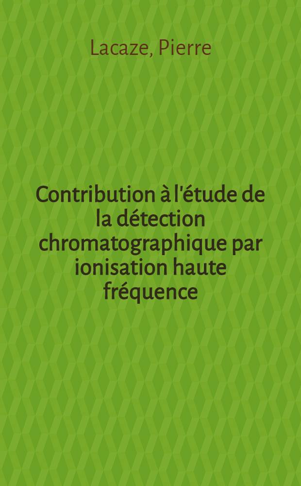 Contribution à l'étude de la détection chromatographique par ionisation haute fréquence : Thèse prés. à la Fac. des sciences de l'Univ. de Toulouse ..