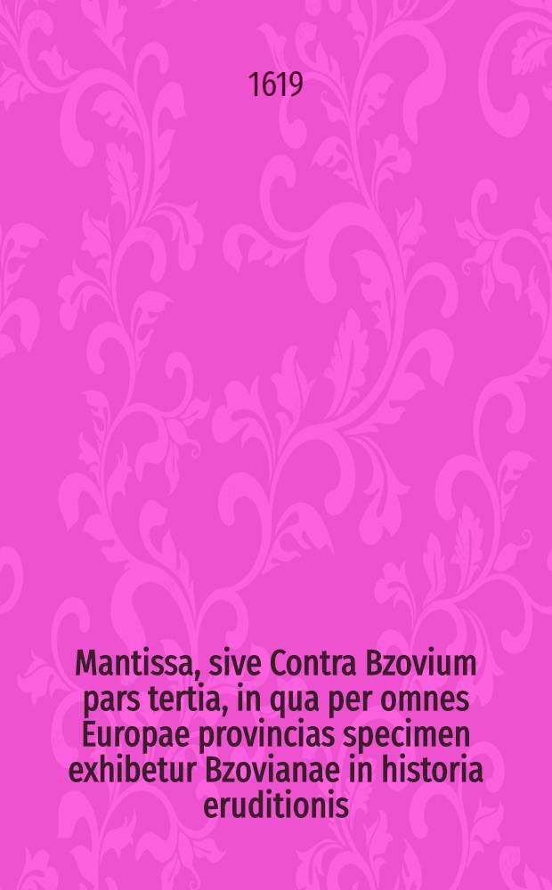 Mantissa, sive Contra Bzovium pars tertia, in qua per omnes Europae provincias specimen exhibetur Bzovianae in historia eruditionis
