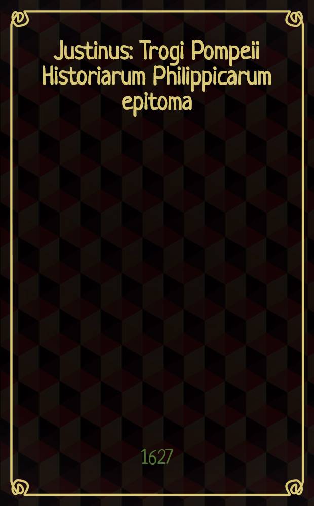 Justinus: Trogi Pompeii Historiarum Philippicarum epitoma / E I. Cujacii, Cl. Puteani, utriusque Pithoei, aliisque sexmanuscriptis doctissimorum virorum optimis codicibus summo studio correcta, multisque scholiis illustrata; Accessit ... Victorini Strigelii Commentarius, nunquam ante hac editus: gui praecipuas quasque historias e variis auctorum veterum, tam Graecorum quam Latinorum, monumentis fusius prolixiusque persequitur; Cum scholiis Th. Cangiser, notis J. Bongarsii, excerptionibusque chronologicis ad Justini historias accomodatis