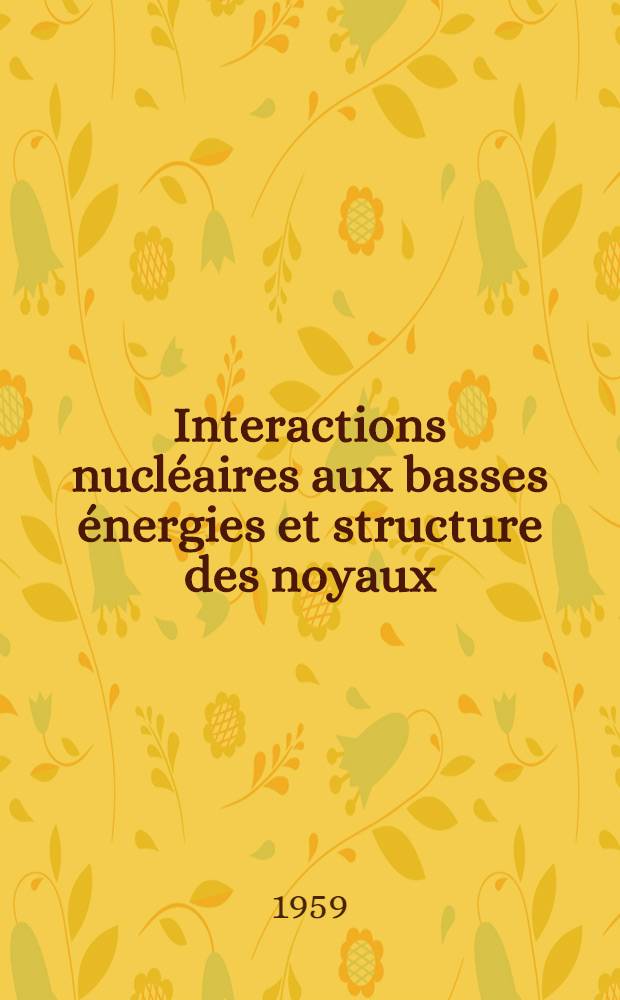 Interactions nucléaires aux basses énergies et structure des noyaux : Comptes rendus du Congrès international de physique nucléaire. Paris 7-12 juillet 1958