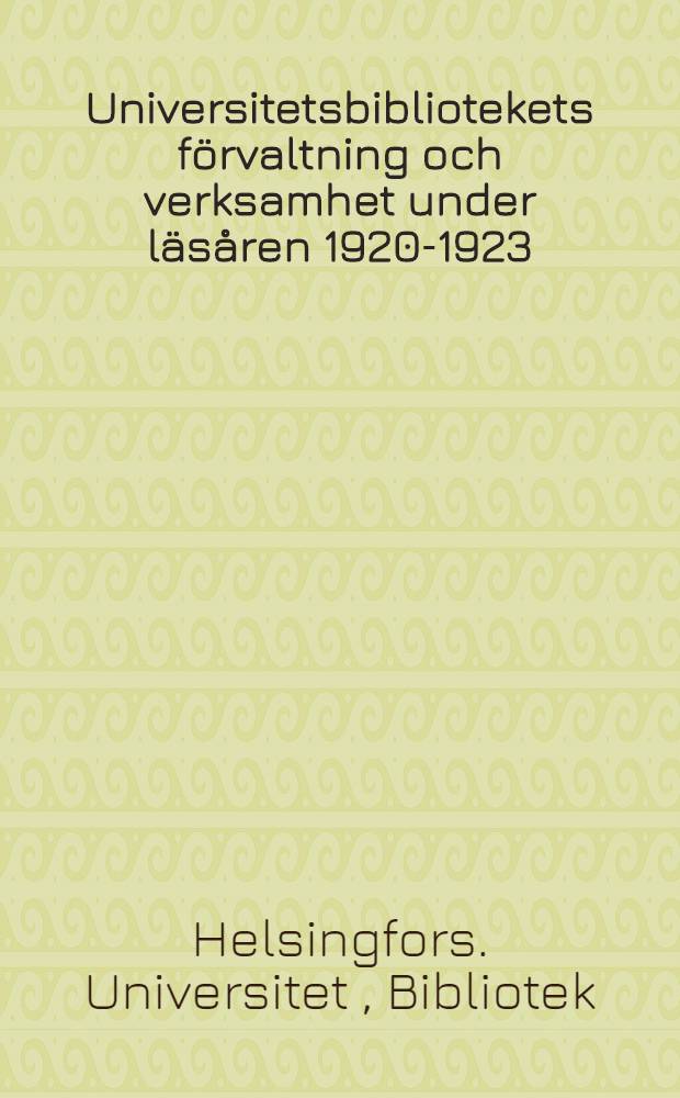 Universitetsbibliotekets f&ouml;rvaltning och verksamhet under l&auml;s&aring;ren 1920-1923 : Ber&auml;ttelse avgiven till Universitetets rektor av &ouml;verbibliotekarien