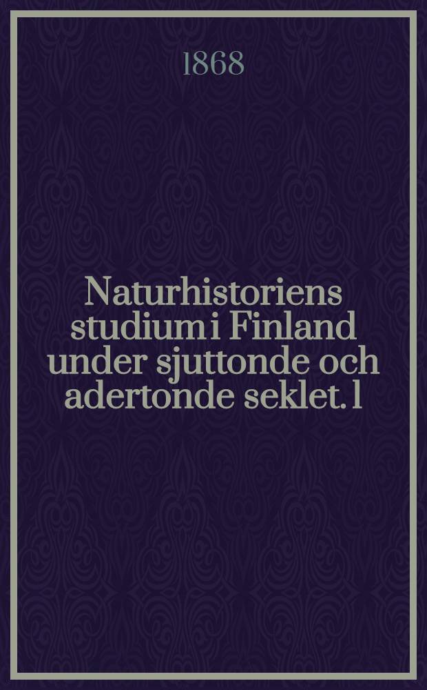 Naturhistoriens studium i Finland under sjuttonde och adertonde seklet. 1 : Tiden före Linné