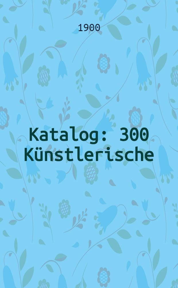 Katalog : 300 K&uuml;nstlerische