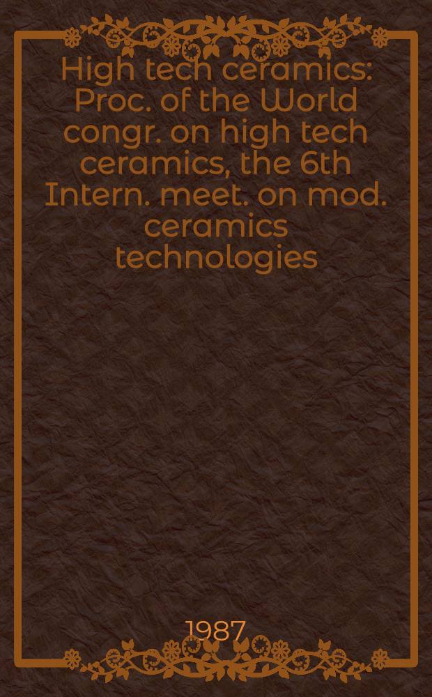 High tech ceramics : Proc. of the World congr. on high tech ceramics, the 6th Intern. meet. on mod. ceramics technologies (6th CIMTEC), Milan, Italy, 24-28 June, 1986. Pt. C