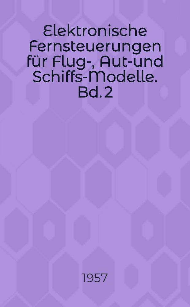 Elektronische Fernsteuerungen für Flug-, Auto- und Schiffs-Modelle. Bd. 2 : Sender- und Empfänger Praktikum mit neuen Schaltungen und Bauanleitungen unter besonderer Berücksichtigung von Mehrfachsteuerungen