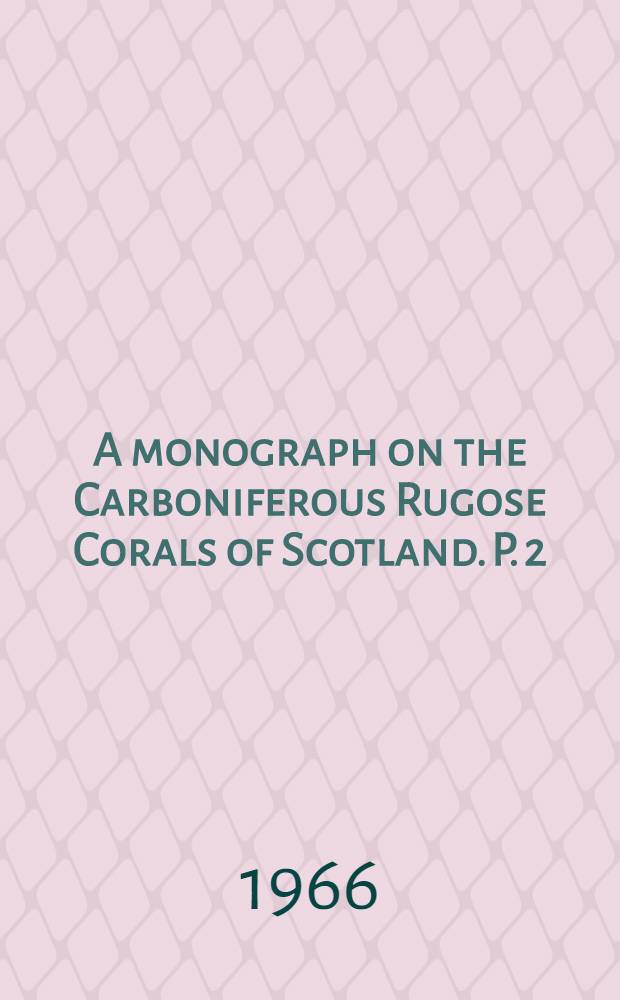 A monograph on the Carboniferous Rugose Corals of Scotland. P. 2