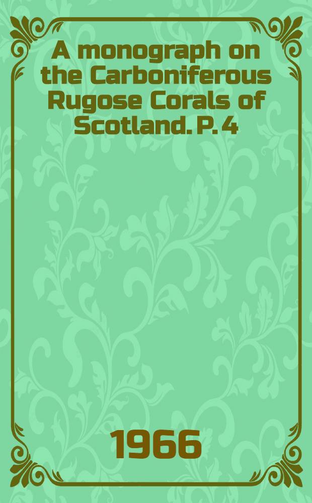 A monograph on the Carboniferous Rugose Corals of Scotland. P. 4