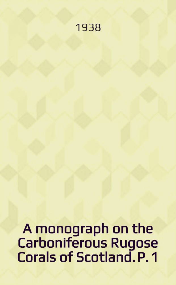 A monograph on the Carboniferous Rugose Corals of Scotland. P. 1