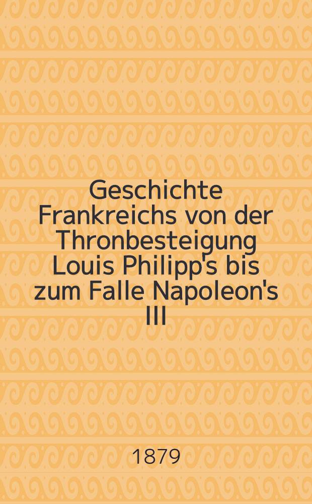 Geschichte Frankreichs von der Thronbesteigung Louis Philipp's bis zum Falle Napoleon's III : T. 1-2. T. 2 : Die Blüthezeit der parlamentarischen Monarchie