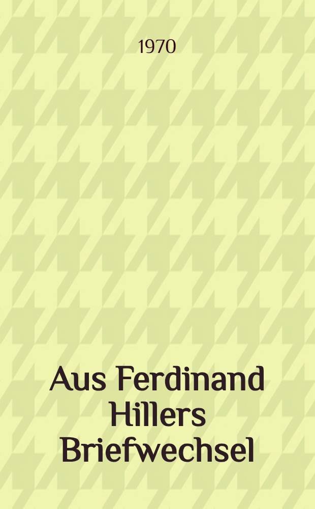 Aus Ferdinand Hillers Briefwechsel : Beitr&auml;ge zu einer Biographie Ferdinand Hillers von Reinhold Sietz. Bd. 7 : Briefwechsel mit Fr. Gernsheim und mit den Verlegern