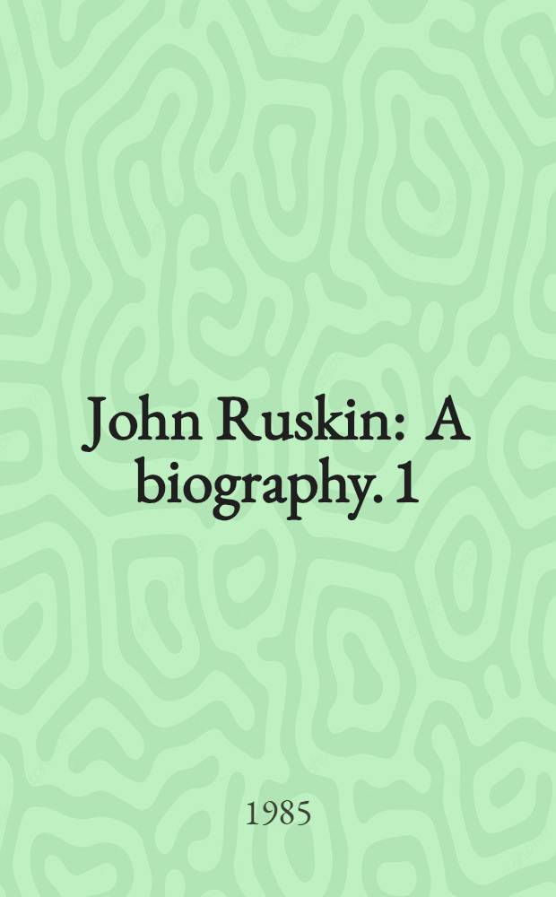 John Ruskin : [A biography]. [1] : The early years, 1819-1859