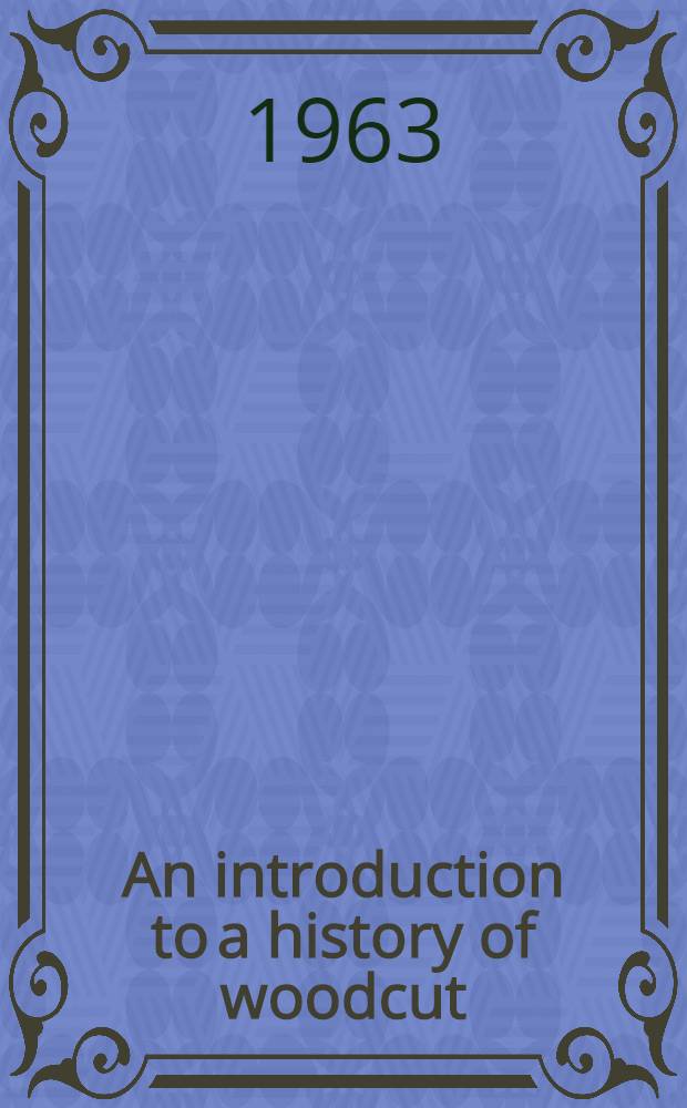 An introduction to a history of woodcut : With a detailed survey of work done in the fifteenth century : In 2 vol