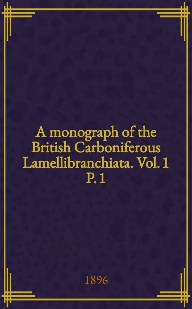A monograph of the British Carboniferous Lamellibranchiata. [Vol. 1] P. 1 : Introduction, bibliography, Mytilidae