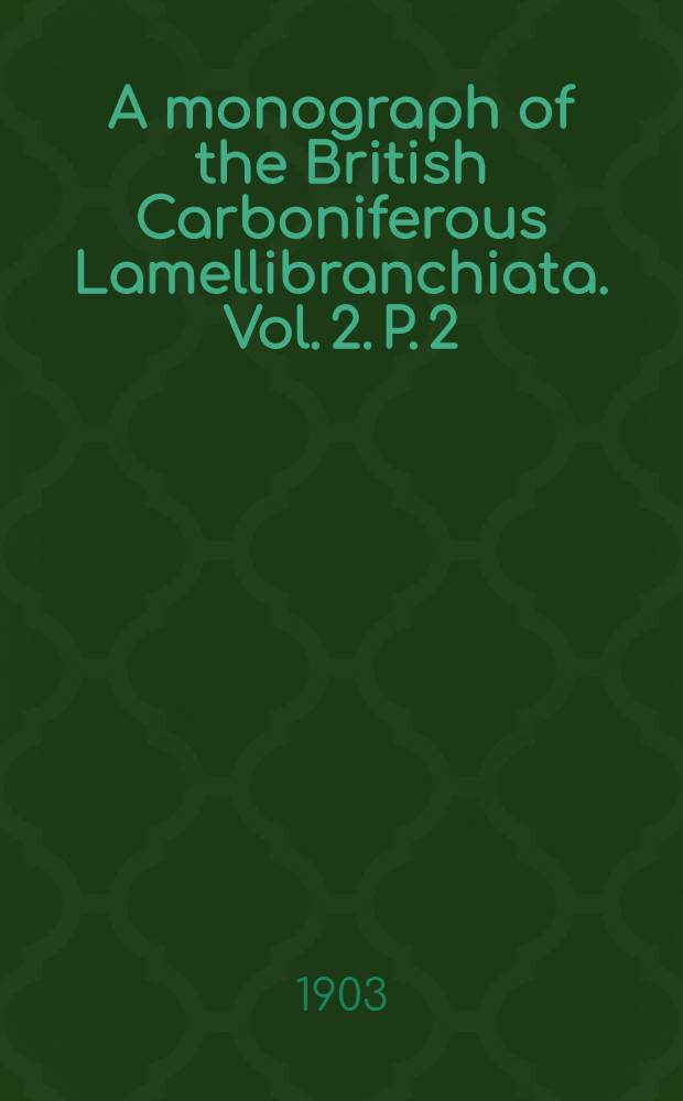 A monograph of the British Carboniferous Lamellibranchiata. Vol. 2. P. 2