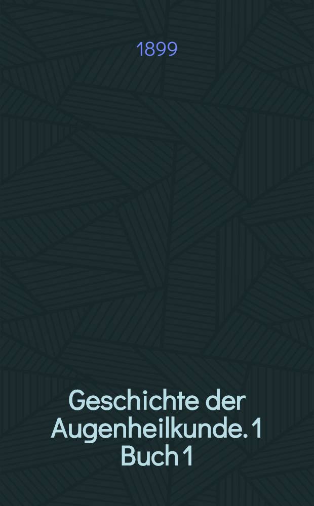 [Geschichte der Augenheilkunde. [1] [Buch 1 : Geschichte der Augenheilkunde im Alterthum]