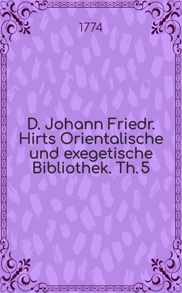 D. Johann Friedr. Hirts Orientalische und exegetische Bibliothek. Th. 5