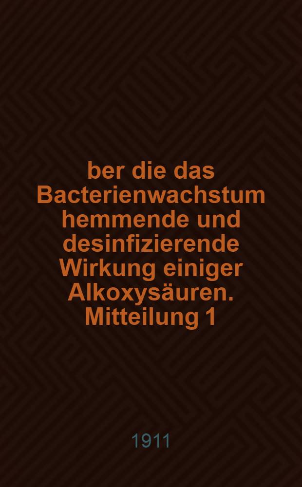 &Uuml;ber die das Bacterienwachstum hemmende und desinfizierende Wirkung einiger Alkoxys&auml;uren. Mitteilung 1