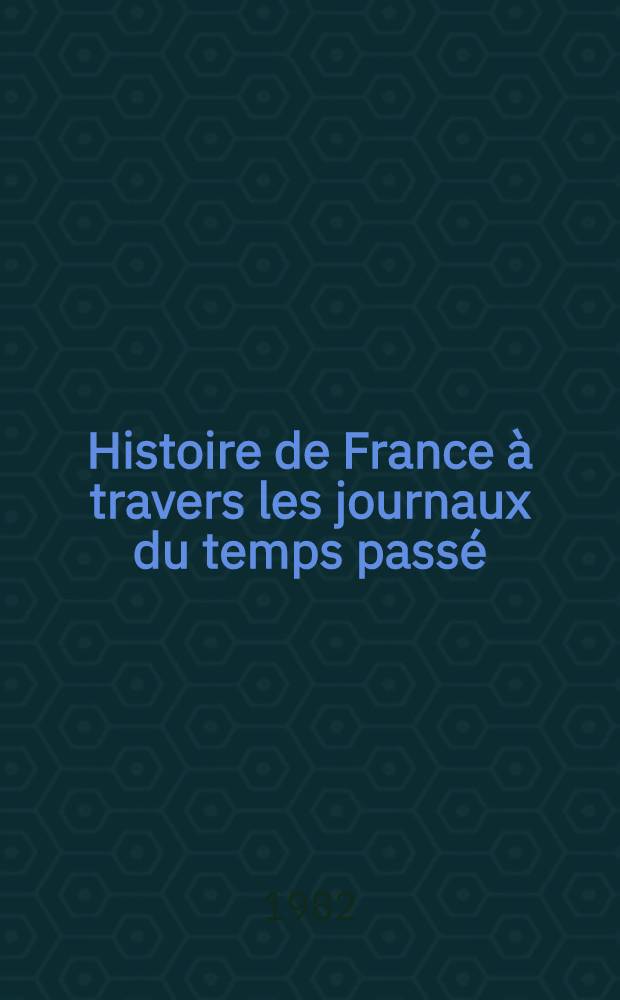 Histoire de France à travers les journaux du temps passé