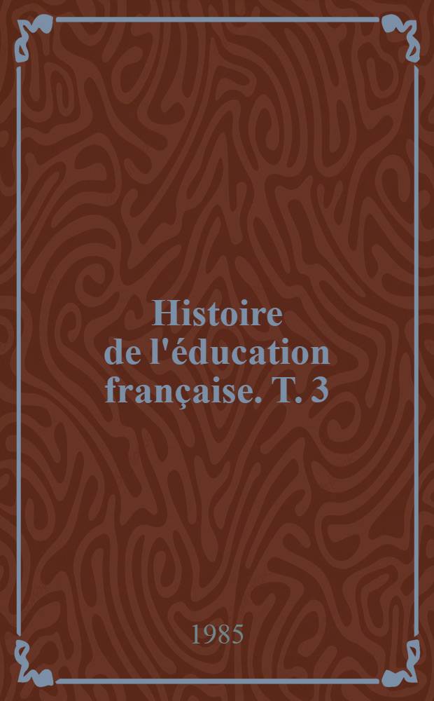 Histoire de l'éducation française. T. 3 : Le temps des éditeurs