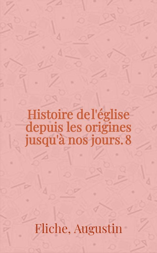 Histoire de l'&eacute;glise depuis les origines jusqu'&agrave; nos jours. 8 : La r&eacute;forme gr&eacute;gorienne et la reconqu&ecirc;te chr&eacute;tienne (1057-1125)