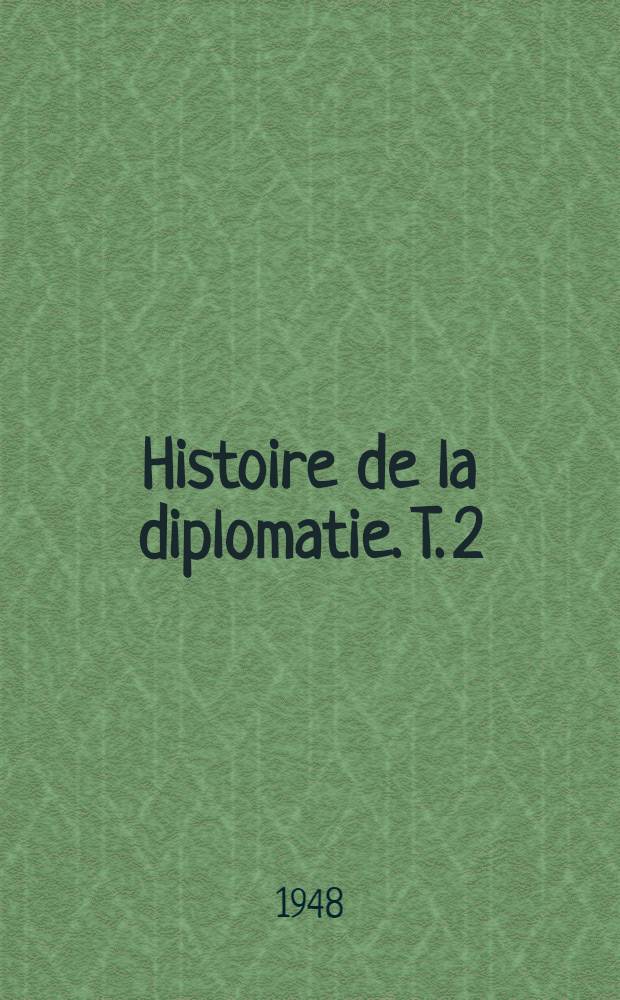 Histoire de la diplomatie. T. 2 : La diplomatie des temps modernes. (1872-1919)