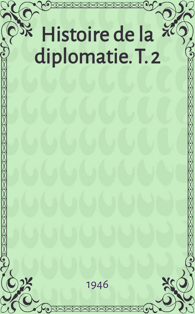 Histoire de la diplomatie. T. 2 : La diplomatie des temps modernes. 1872-1919