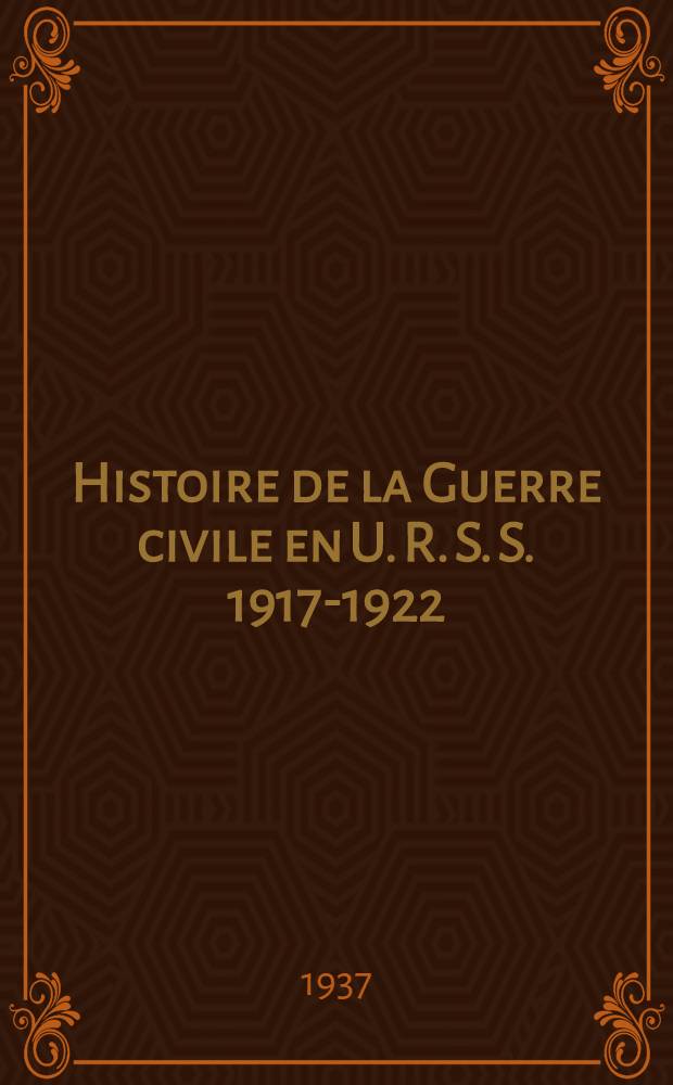 Histoire de la Guerre civile en U. R. S. S. 1917-1922 : Trad. d'après d'éd. russe ...
