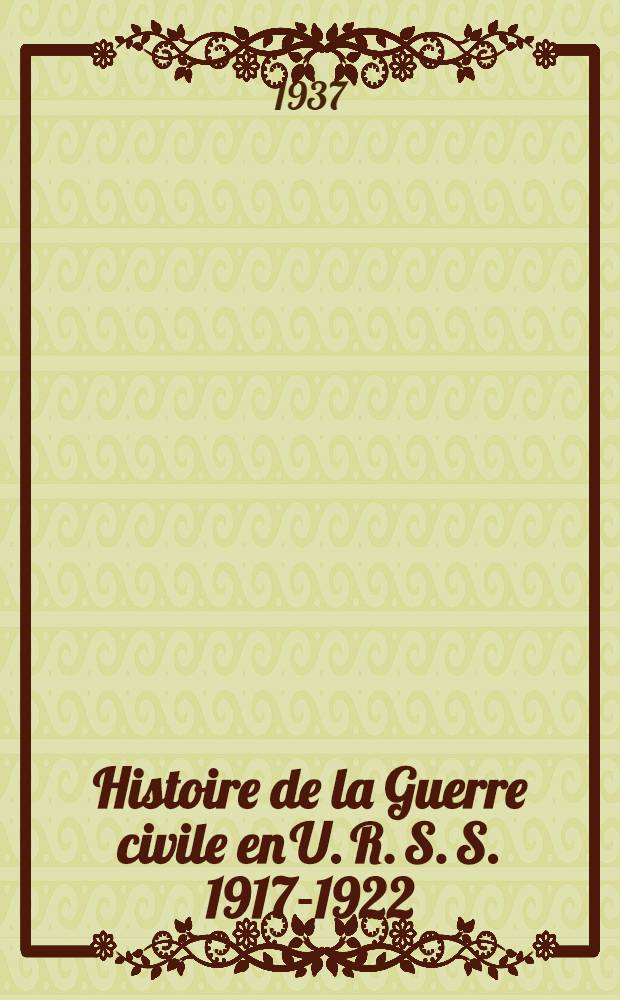 Histoire de la Guerre civile en U. R. S. S. 1917-1922 : [Trad. d'après d'éd. russe ...]. T. 1 : Préparation de la Grande révolution prolétarienne, du début de la guerre au début d'octobre 1917