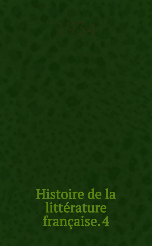 Histoire de la litt&eacute;rature fran&ccedil;aise. 4 : Les &eacute;crivains classiques