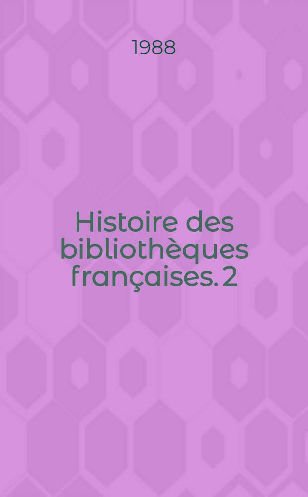 Histoire des bibliothèques françaises. 2 : Les bibliothèques françaises