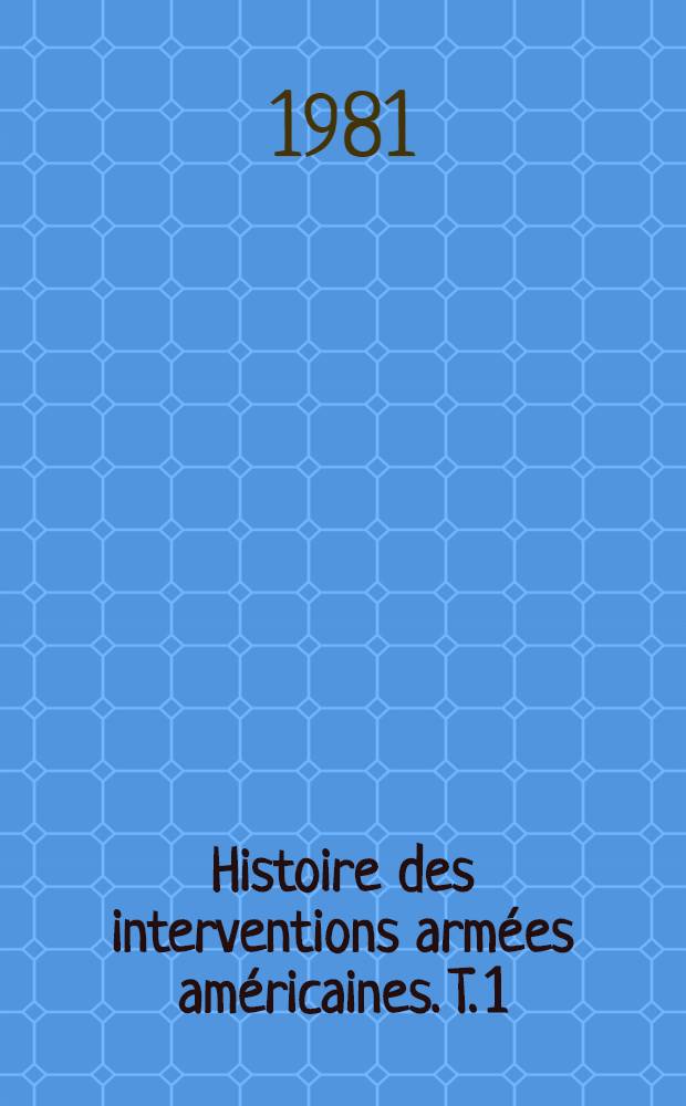 Histoire des interventions arm&eacute;es am&eacute;ricaines. T. 1 : Les interventions des &Eacute;tats-Unis contre la Russie sovi&eacute;tique, les pays d'Asie et du Proche-Orient