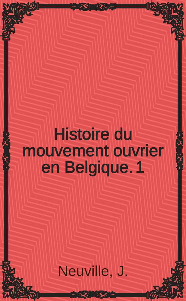 Histoire du mouvement ouvrier en Belgique. 1 : La condition ouvrière au XIX-e siècle