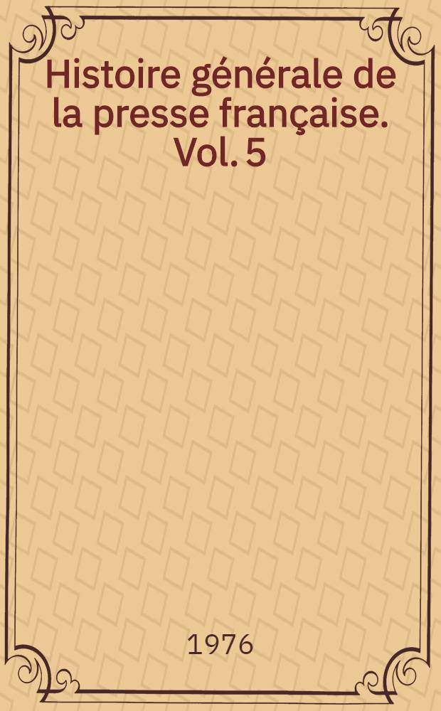 Histoire générale de la presse française. Vol. 5 : De 1958 à nos jours