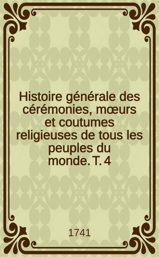 Histoire g&eacute;n&eacute;rale des c&eacute;r&eacute;monies, m&oelig;urs et coutumes religieuses de tous les peuples du monde. T. 4 : [Suite des c&eacute;r&eacute;monies religieuses des protestans]