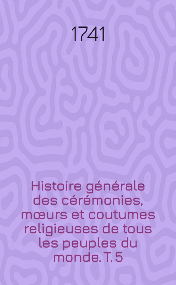 Histoire générale des cérémonies, mœurs et coutumes religieuses de tous les peuples du monde. T. 5 : [Contenant les cérémonies religieuses des mahométans & idolâtres]