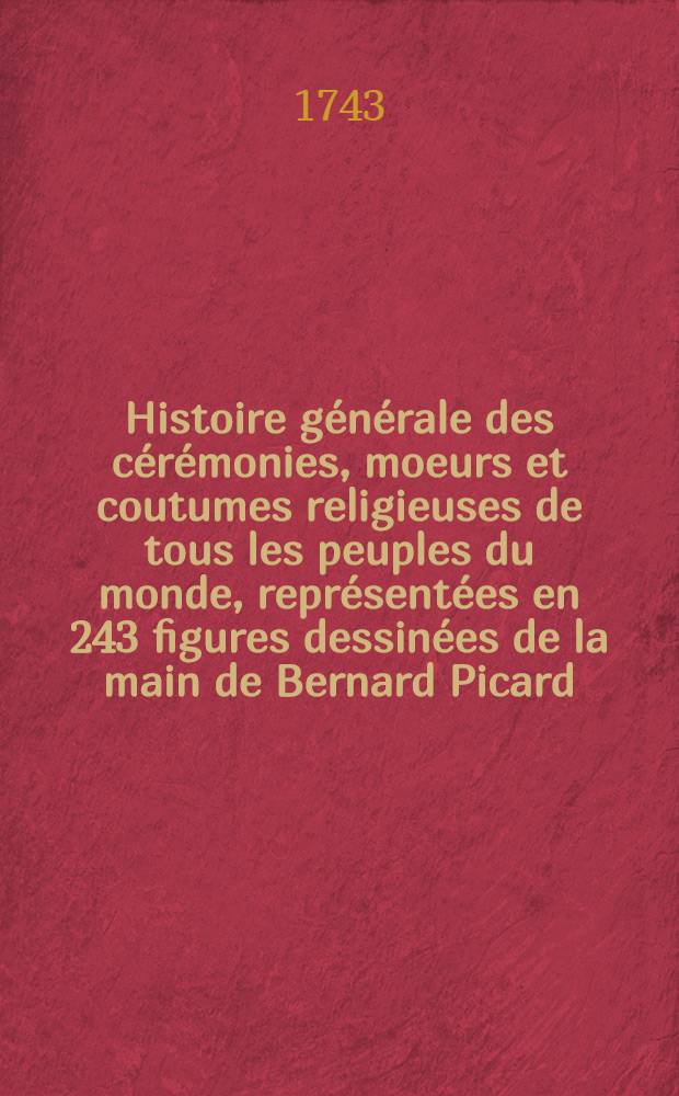 Histoire générale des cérémonies, moeurs et coutumes religieuses de tous les peuples du monde, représentées en 243 figures dessinées de la main de Bernard Picard. T. 8 : Qui contient on parallèle historique des cérémonies religieuses de tous les peuples anciens et modernes, et la description de divers usages singuliers, prétendus religieux ou qui ont quelque raport à la religion